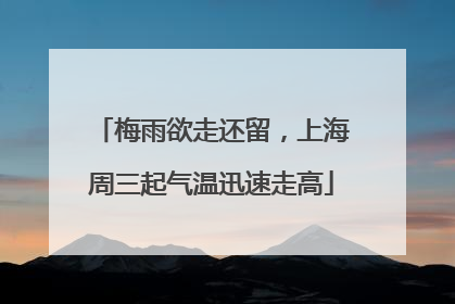 梅雨欲走还留，上海周三起气温迅速走高