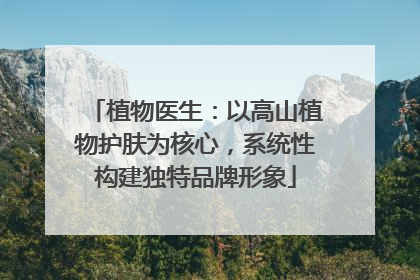 植物医生：以高山植物护肤为核心，系统性构建独特品牌形象