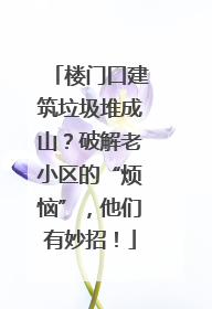 楼门口建筑垃圾堆成山？破解老小区的“烦恼”，他们有妙招！
