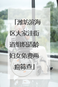 潍坊滨海区大家洼街道组织适龄妇女免费两癌筛查