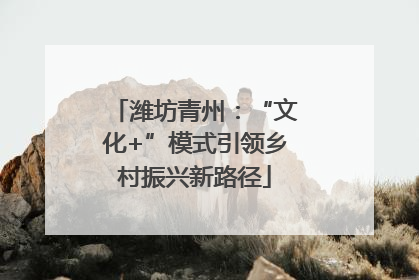 潍坊青州：“文化+”模式引领乡村振兴新路径