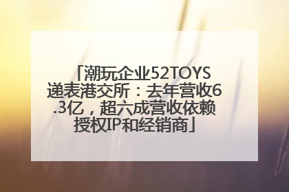 潮玩企业52TOYS递表港交所：去年营收6.3亿，超六成营收依赖授权IP和经销商