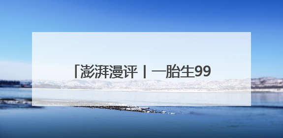 澎湃漫评丨一胎生99子，短剧也不能胡编