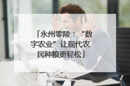 永州零陵：“数字农业”让现代农民种粮更轻松