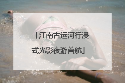 江南古运河行浸式光影夜游首航