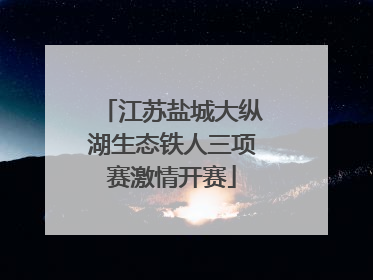 江苏盐城大纵湖生态铁人三项赛激情开赛