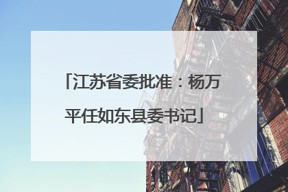 江苏省委批准：杨万平任如东县委书记