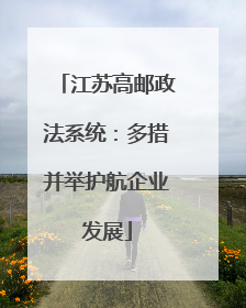江苏高邮政法系统：多措并举护航企业发展