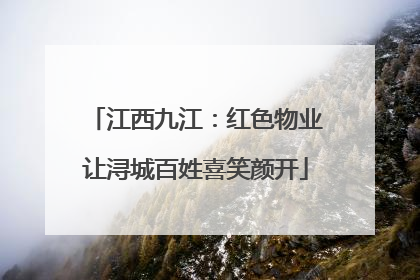 江西九江：红色物业让浔城百姓喜笑颜开
