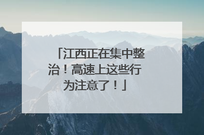江西正在集中整治！高速上这些行为注意了！