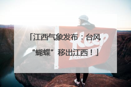 江西气象发布：台风“蝴蝶”移出江西！