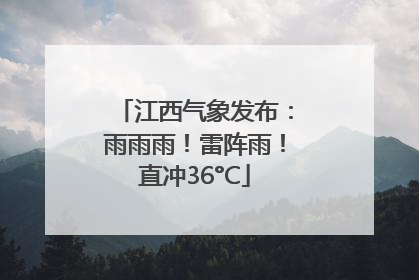 江西气象发布：雨雨雨！雷阵雨！直冲36°C