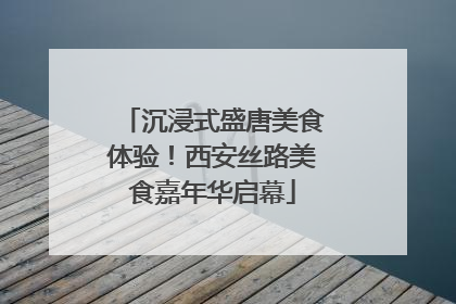 沉浸式盛唐美食体验！西安丝路美食嘉年华启幕
