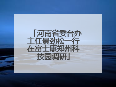 河南省委台办主任景劲松一行在富士康郑州科技园调研