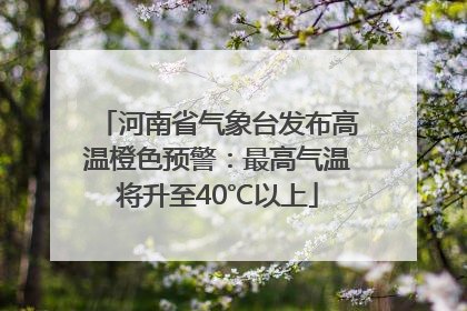 河南省气象台发布高温橙色预警：最高气温将升至40℃以上