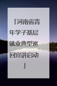 河南省青年学子基层就业典型巡回宣讲启动
