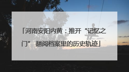 河南安阳内黄：推开“记忆之门” 翻阅档案里的历史轨迹