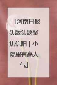 河南日报头版头题聚焦信阳｜小院里有高人气