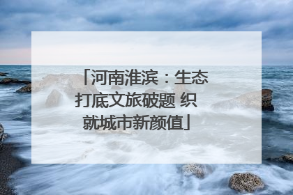 河南淮滨：生态打底文旅破题 织就城市新颜值