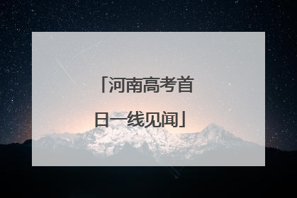河南高考首日一线见闻