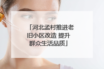 河北孟村推进老旧小区改造 提升群众生活品质
