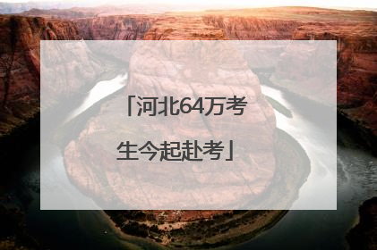 河北64万考生今起赴考