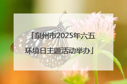 泉州市2025年六五环境日主题活动举办