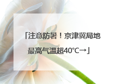 注意防暑！京津冀局地最高气温超40℃→