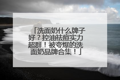 洗面奶什么牌子好？控油祛痘实力超群！被夸爆的洗面奶品牌合集！