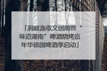 洞庭渔歌文创周暨“味道湖南”啤酒烧烤嘉年华德国啤酒季启动