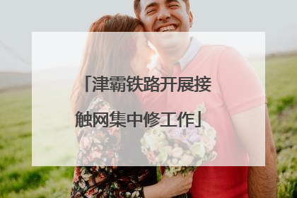 津霸铁路开展接触网集中修工作