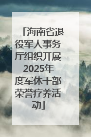 海南省退役军人事务厅组织开展2025年度军休干部荣誉疗养活动