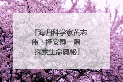 海归科学家黄志伟：择安静一隅 探索生命奥秘
