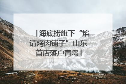 海底捞旗下“焰请烤肉铺子”山东首店落户青岛