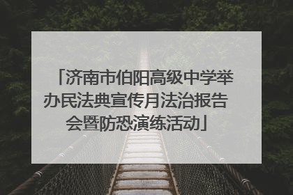 济南市伯阳高级中学举办民法典宣传月法治报告会暨防恐演练活动