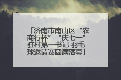 济南市南山区“农商行杯”“庆七一”驻村第一书记 羽毛球邀请赛圆满落幕