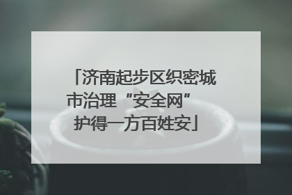 济南起步区织密城市治理“安全网” 护得一方百姓安