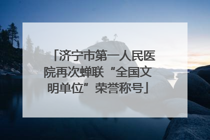 济宁市第一人民医院再次蝉联“全国文明单位”荣誉称号