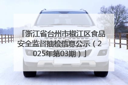 浙江省台州市椒江区食品安全监督抽检信息公示（2025年第03期）