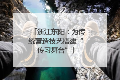 浙江东阳：为传统营造技艺搭建“传习舞台”