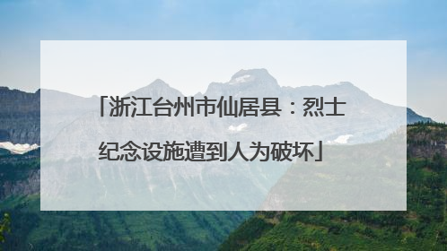 浙江台州市仙居县：烈士纪念设施遭到人为破坏