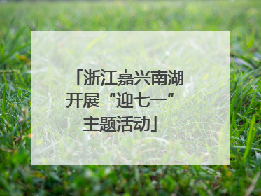 浙江嘉兴南湖开展“迎七一”主题活动