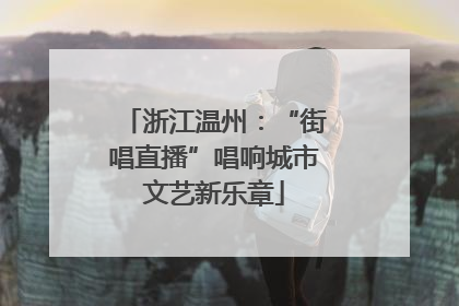 浙江温州：“街唱直播”唱响城市文艺新乐章