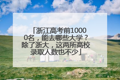 浙江高考前10000名，能去哪些大学？除了浙大，这两所高校录取人数也不少
