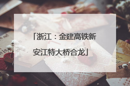 浙江：金建高铁新安江特大桥合龙