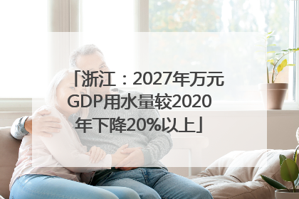 浙江：2027年万元GDP用水量较2020年下降20%以上