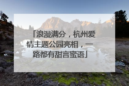 浪漫满分，杭州爱情主题公园亮相，一路都有甜言蜜语