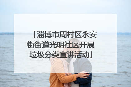 淄博市周村区永安街街道光明社区开展垃圾分类宣讲活动