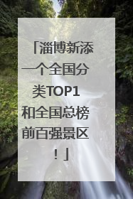 淄博新添一个全国分类TOP1和全国总榜前百强景区！
