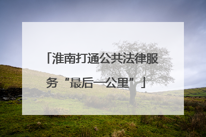 淮南打通公共法律服务“最后一公里”
